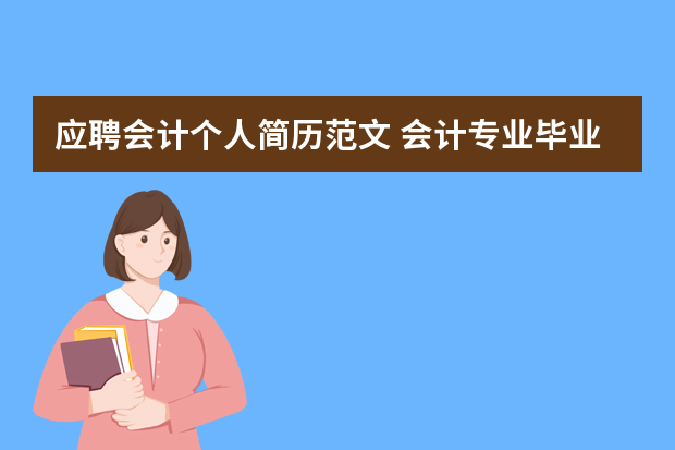 应聘会计个人简历范文 会计专业毕业生个人简历模板